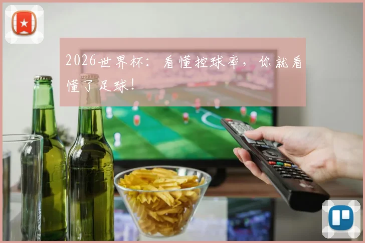 2026世界杯：看懂控球率，你就看懂了足球！