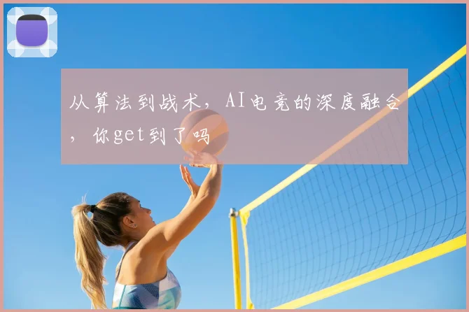 从算法到战术，AI电竞的深度融合，你get到了吗
