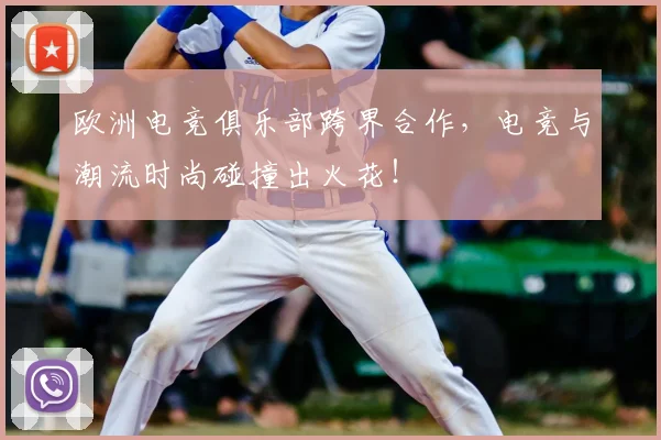 欧洲电竞俱乐部跨界合作,电竞与潮流时尚碰撞出火花!