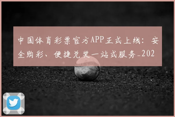 中国体育彩票官方APP正式上线:安全购彩、便捷兑奖一站式服务_20260518102413