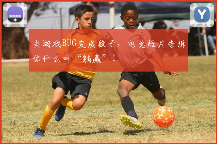 当游戏BUG变成段子，电竞短片告诉你什么叫“躺赢”！