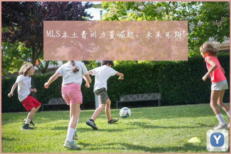 MLS本土青训力量崛起，未来可期！