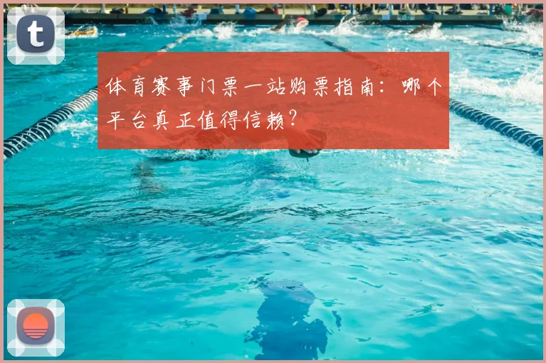 体育赛事门票一站购票指南:哪个平台真正值得信赖?